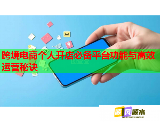 跨境电商个人开店必备平台功能与高效运营秘诀