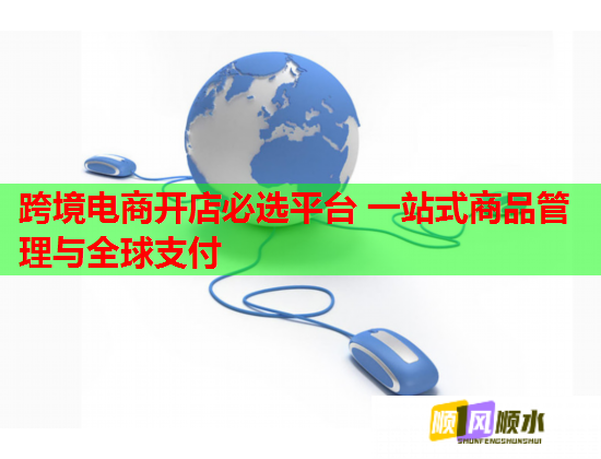 跨境电商开店必选平台 一站式商品管理与全球支付 跨境电商开店必选平台 一站式商品管理与全球支付