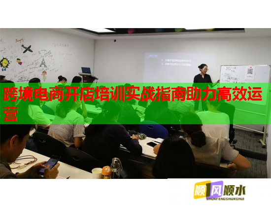 跨境电商开店培训实战指南助力高效运营 跨境电商开店培训实战指南助力高效运营