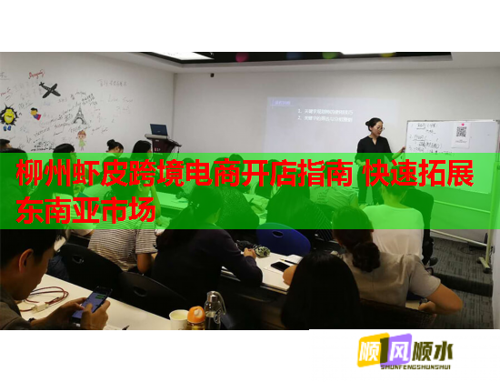 柳州虾皮跨境电商开店指南 快速拓展东南亚市场 柳州虾皮跨境电商开店指南 快速拓展东南亚市场