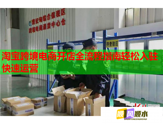 淘宝跨境电商开店全流程指南轻松入驻快速运营