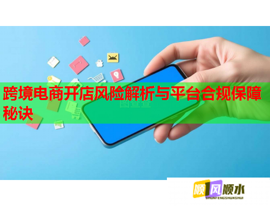 跨境电商开店风险解析与平台合规保障秘诀