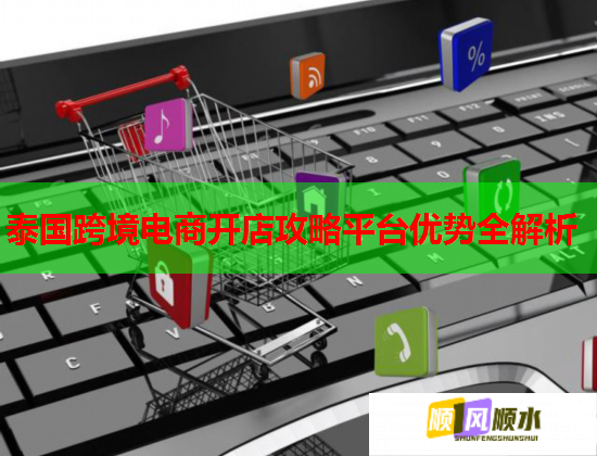 泰国跨境电商开店攻略平台优势全解析 泰国跨境电商开店攻略平台优势全解析