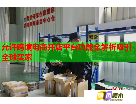 允许跨境电商开店平台功能全解析吸引全球买家 允许跨境电商开店平台功能全解析吸引全球买家