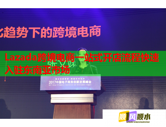 Lazada跨境电商一站式开店流程快速入驻东南亚市场 Lazada跨境电商一站式开店流程快速入驻东南亚市场