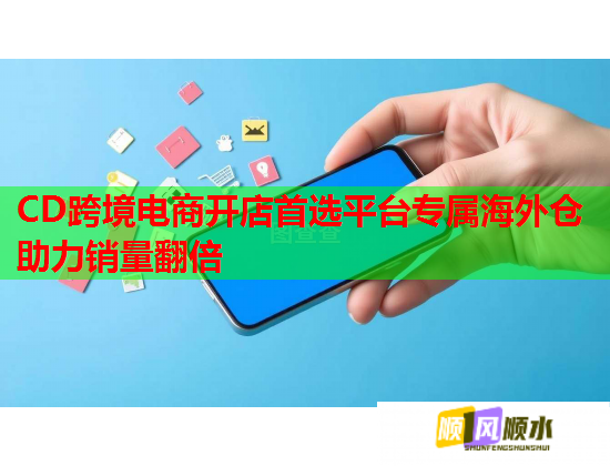 CD跨境电商开店首选平台专属海外仓助力销量翻倍