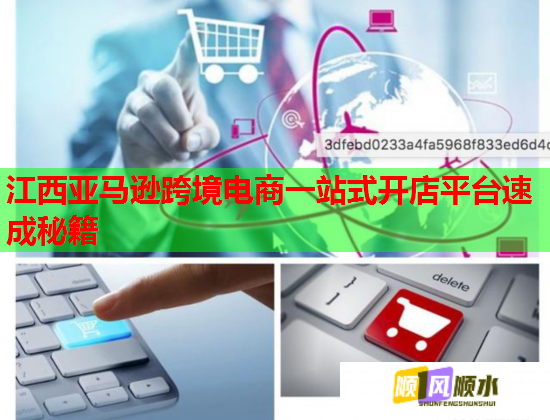 江西亚马逊跨境电商一站式开店平台速成秘籍