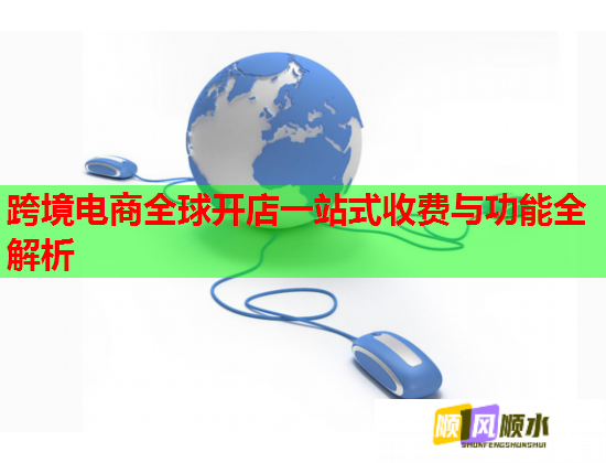 跨境电商全球开店一站式收费与功能全解析