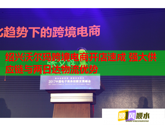 绍兴沃尔玛跨境电商开店速成 强大供应链与两日达物流优势