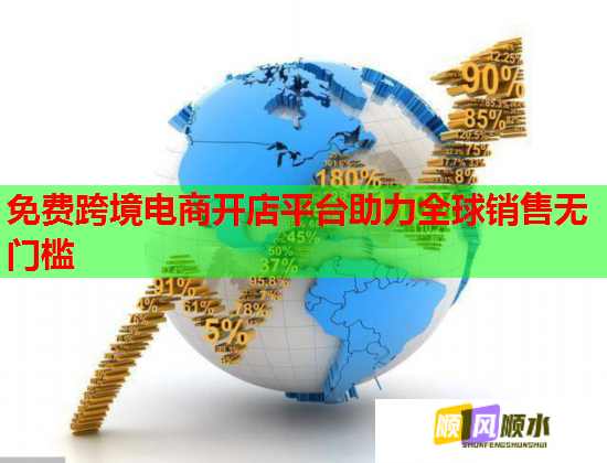 免费跨境电商开店平台助力全球销售无门槛