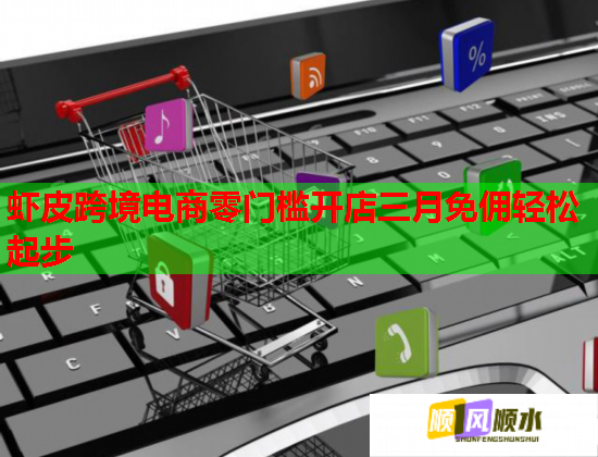 虾皮跨境电商零门槛开店三月免佣轻松起步