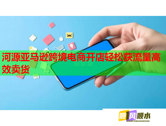 河源亚马逊跨境电商开店轻松获流量高效卖货