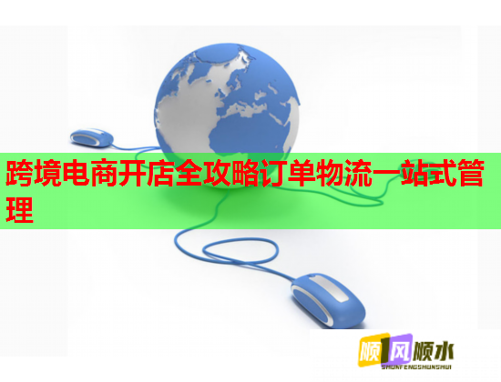 跨境电商开店全攻略订单物流一站式管理 跨境电商开店全攻略订单物流一站式管理