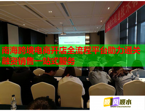 南海跨境电商开店全流程平台助力通关融资销售一站式服务
