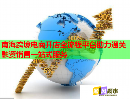 南海跨境电商开店全流程平台助力通关融资销售一站式服务