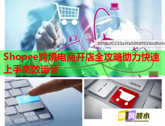 Shopee跨境电商开店全攻略助力快速上手高效运营