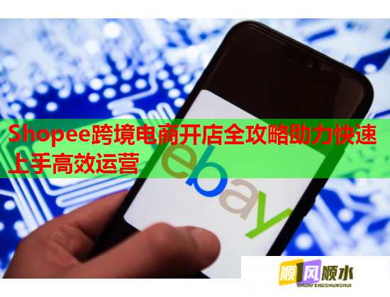 Shopee跨境电商开店全攻略助力快速上手高效运营