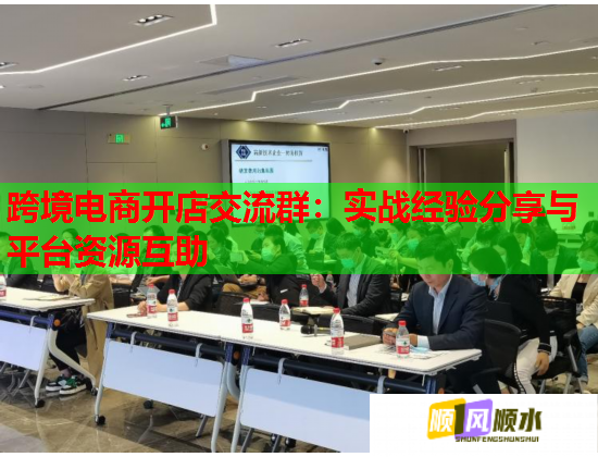 跨境电商开店交流群:实战经验分享与平台资源互助 跨境电商开店交流群:实战经验分享与平台资源互助