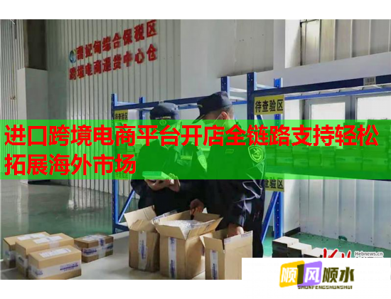 进口跨境电商平台开店全链路支持轻松拓展海外市场 进口跨境电商平台开店全链路支持轻松拓展海外市场