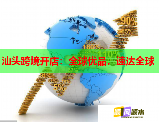 汕头跨境开店：全球优品，速达全球
