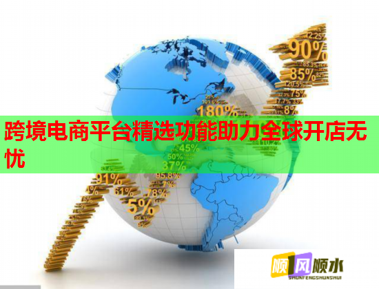 跨境电商平台精选功能助力全球开店无忧
