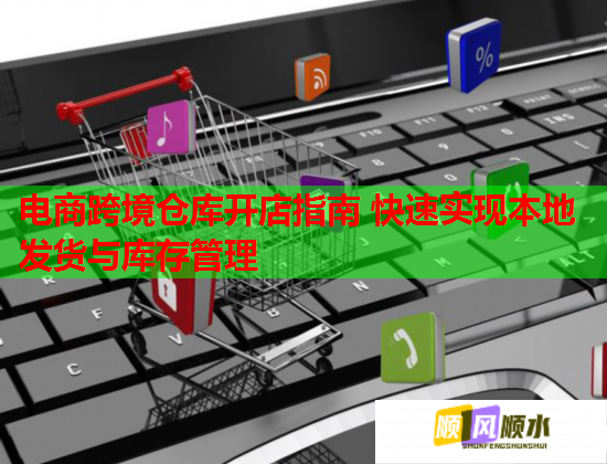 电商跨境仓库开店指南 快速实现本地发货与库存管理