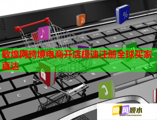 敦煌网跨境电商开店极速注册全球买家直达