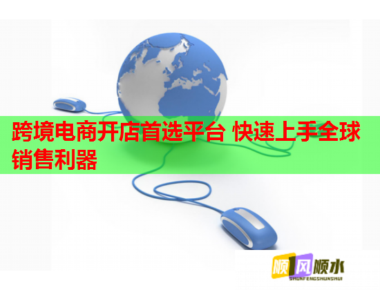 跨境电商开店首选平台 快速上手全球销售利器