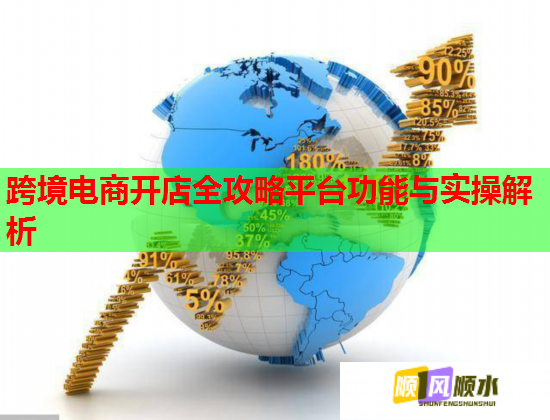 跨境电商开店全攻略平台功能与实操解析