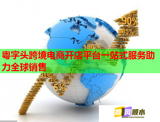 粤字头跨境电商开店平台一站式服务助力全球销售