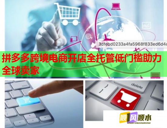 拼多多跨境电商开店全托管低门槛助力全球卖家