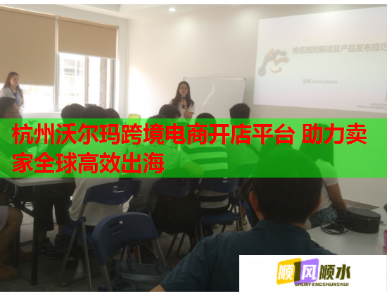 杭州沃尔玛跨境电商开店平台 助力卖家全球高效出海