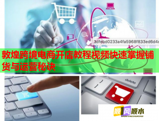 敦煌跨境电商开店教程视频快速掌握铺货与运营秘诀