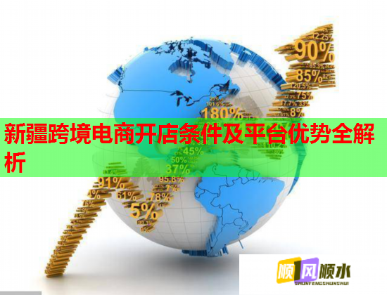 新疆跨境电商开店条件及平台优势全解析