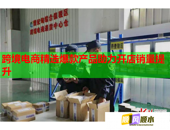 跨境电商精选爆款产品助力开店销量提升