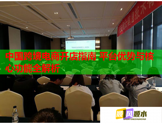 中国跨境电商开店指南 平台优势与核心功能全解析