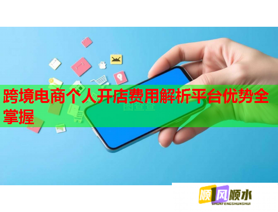 跨境电商个人开店费用解析平台优势全掌握