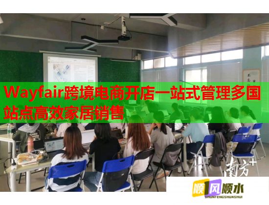 Wayfair跨境电商开店一站式管理多国站点高效家居销售