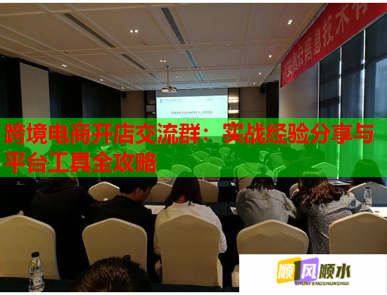 跨境电商开店交流群：实战经验分享与平台工具全攻略