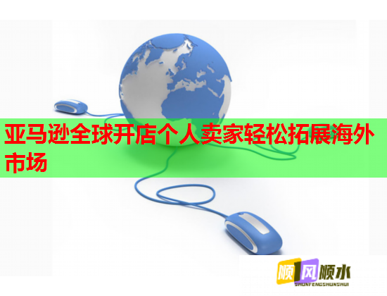 亚马逊全球开店个人卖家轻松拓展海外市场