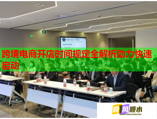 跨境电商开店时间规定全解析助力快速启动