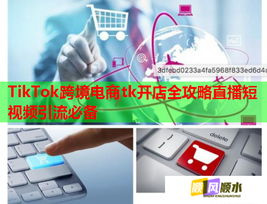 TikTok跨境电商tk开店全攻略直播短视频引流必备