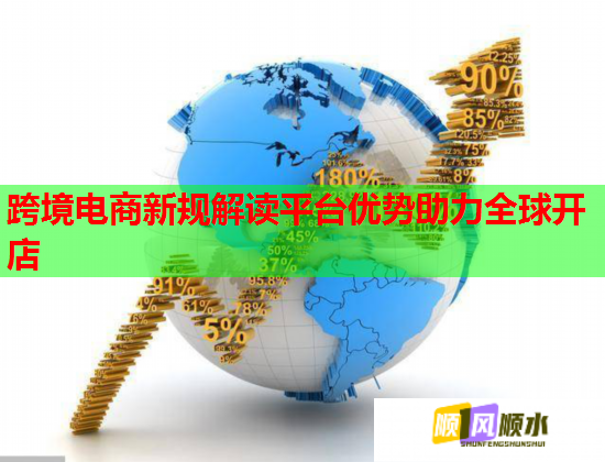 跨境电商新规解读平台优势助力全球开店